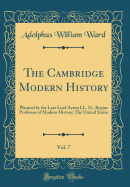 The Cambridge Modern History, Vol. 7: Planned by the Late Lord Acton LL. D., Regius Professor of Modern History; The United States (Classic Reprint)