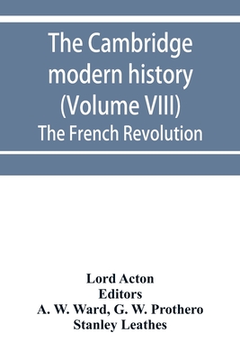 The Cambridge modern history (Volume VIII) The French Revolution - Acton, Lord, and W Ward, A (Editor)