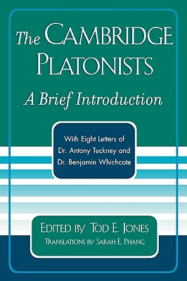 The Cambridge Platonists: A Brief Introduction by Tod E. Jones; with Eight Letters of Dr. Antony Tuckney and Dr. Benjamin Whichcote - Jones, Tod E (Editor), and Phang, Sara Elise (Translated by)