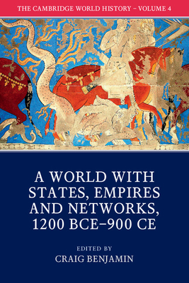 The Cambridge World History: Volume 4, a World with States, Empires and Networks 1200 Bce-900 CE - Benjamin, Craig, Dr. (Editor)