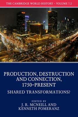 The Cambridge World History: Volume 7, Production, Destruction and Connection, 1750-Present, Part 2, Shared Transformations? - McNeill, J. R. (Editor), and Pomeranz, Kenneth (Editor)