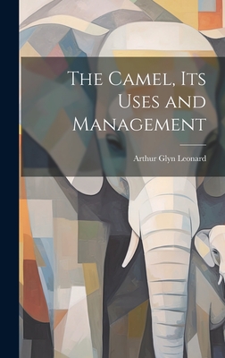 The Camel, Its Uses and Management - Leonard, Arthur Glyn