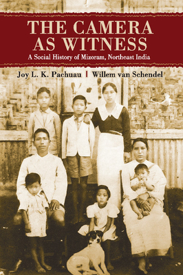 The Camera as Witness: A Social History of Mizoram, Northeast India - Pachuau, Joy L. K., and Schendel, Willem van