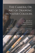 The Camera; Or, Art of Drawing in Water Colours: With Instructions for Sketching Form Nature: Comprising the Whole Process of Water-Coloured Drawing, Familiarly Exmplified in Drawing, Shadowing, and Tinting a Complete Landscape ... and Directions for Com