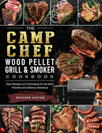 The Camp Chef Wood Pellet Grill & Smoker Cookbook: Easy Recipes and Techniques for the Most Flavorful and Delicious Barbecue