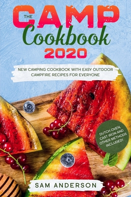 The Camp Cookbook 2020: New Camping Cookbook with Easy Outdoor Campfire recipes for Everyone. Dutch Oven, Cast Iron and Other Methods Included! - Anderson, Sam