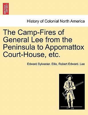 The Camp-Fires of General Lee from the Peninsula to Appomattox Court-House, Etc. - Ellis, Edward Sylvester, and Lee, Robert Edward