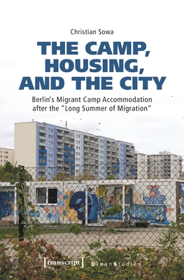 The Camp, Housing, and the City: Berlin's Migrant Camp Accommodation After the Long Summer of Migration - Sowa, Christian