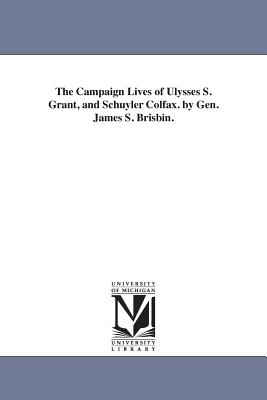 The Campaign Lives of Ulysses S. Grant, and Schuyler Colfax. by Gen. James S. Brisbin. - Brisbin, James S (James Sanks)