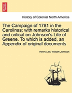 The Campaign of 1781 in the Carolinas; with remarks historical and critical on Johnson's Life of Greene. To which is added, an Appendix of original documents