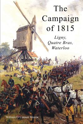 The Campaign of 1815: Ligny, Quatre Bras, Waterloo - Morris, William O'Connor