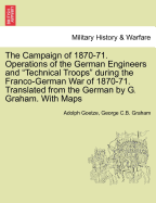 The Campaign of 1870-71. Operations of the German Engineers and Technical Troops During the Franco-German War of 1870-71. Translated from the German by G. Graham. with Maps