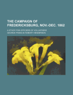 The Campaign of Fredericksburg, Nov.-Dec. 1862; A Study for Officers of Volunteers