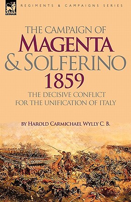 The Campaign of Magenta and Solferino 1859: the Decisive Conflict for the Unification of Italy - Wylly, Harold Carmichael