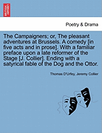 The Campaigners; Or, the Pleasant Adventures at Brussels. a Comedy [In Five Acts and in Prose]. with a Familiar Preface Upon a Late Reformer of the Stage [J. Collier]. Ending with a Satyrical Fable of the Dog and the Ottor.