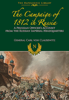The Campaigns of 1812 in Russia: A Prussian Officer's Account From the Russian Imperial Headquarters - Clausewitz, Carl von