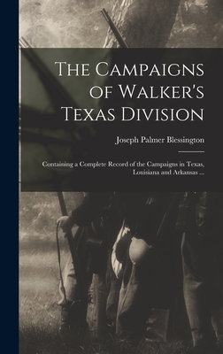 The Campaigns of Walker's Texas Division: Containing a Complete Record of the Campaigns in Texas, Louisiana and Arkansas ... - Blessington, Joseph Palmer 1841-1898