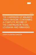 The Campaigns of Walker's Texas Division: Containing a Complete Record of the Campaigns in Texas, Louisiana and Arkansas