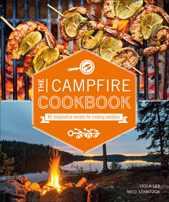 The Campfire Cookbook: 80 Imaginative Recipes for Cooking Outdoors - Lex, Viola, and Stanitzok, Nico