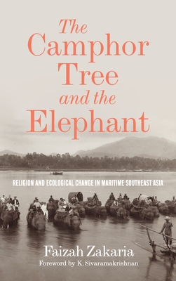 The Camphor Tree and the Elephant: Religion and Ecological Change in Maritime Southeast Asia - Zakaria, Faizah, and Sivaramakrishnan, K (Foreword by)