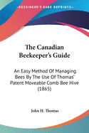 The Canadian Beekeeper's Guide: An Easy Method Of Managing Bees By The Use Of Thomas' Patent Moveable Comb Bee Hive (1865)