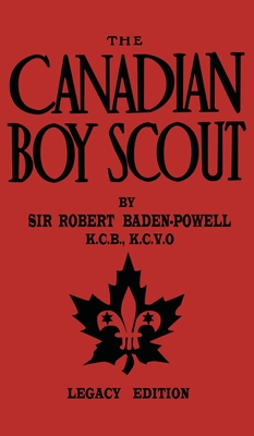 The Canadian Boy Scout (Legacy Edition): The First 1911 Handbook For Scouts In Canada - Baden-Powell, Robert
