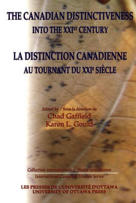 The Canadian Distinctiveness Into the Xxist Century - La Distinction Canadienne Au Tournant Du Xxie Siecle - Gaffield, Chad (Editor), and Gould, Karen, B.A., PH.D. (Editor)