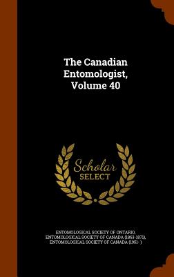 The Canadian Entomologist, Volume 40 - Entomological Society of Ontario (Creator), and Entomological Society of Canada (1951- ) (Creator)