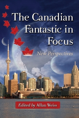 The Canadian Fantastic in Focus: New Perspectives - Weiss, Allan (Editor)