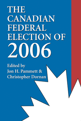 The Canadian Federal Election of 2006 - Pammett, Jon H (Editor), and Dornan, Christopher (Editor)