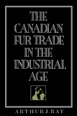 The Canadian Fur Trade in the Industrial Age - Ray, Arthur