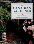 The Canadian Gardener: A Guide to Gardening in Canada - Harris, Marjorie