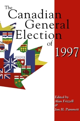 The Canadian General Election of 1997 - Frizzell, Alan (Editor), and Pammett, Jon H. (Editor)