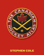 The Canadian Hockey Atlas - Cole, Stephen, and MacDonald, Ross