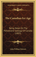 The Canadian Ice Age: Being Notes on the Pleistocene Geology of Canada (1893)