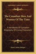 The Canadian Men and Women of the Time: A Handbook of Canadian Biography of Living Characters... --