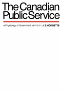 The Canadian Public Service: A Physiology of Government, 1867-1970