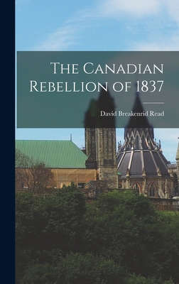 The Canadian Rebellion of 1837 - Read, David Breakenrid