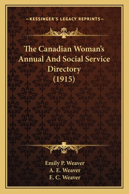 The Canadian Woman's Annual And Social Service Directory (1915) - Weaver, Emily Poynton (Editor), and Weaver, A E (Editor), and Weaver, E C (Editor)