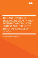 The Canal System of England, Its Growth and Present Condition, with Particular Reference to the Cheap Carriage of Goods