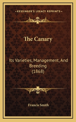 The Canary: Its Varieties, Management, and Breeding (1868) - Smith, Francis