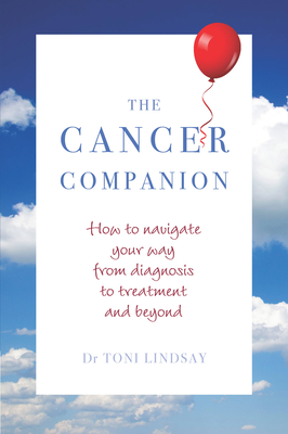 The Cancer Companion: How to Navigate Your Way from Diagnosis to Treatment and Beyond - Lindsay, Toni, Dr.