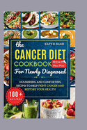 The Cancer Diet Cookbook For Newly Diagnosed: Nourishing and Comforting Recipes to Help Fight Cancer and Restore Your Health
