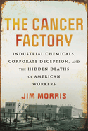 The Cancer Factory: Industrial Chemicals, Corporate Deception, and the Hidden Deaths of American Workers