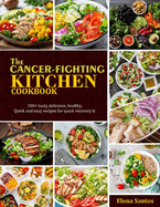 The Cancer-Fighting Kitchen Cookbook: 100+ Tasty, Delicious, Healthy, Quick And Easy Recipes For Quick Recovery