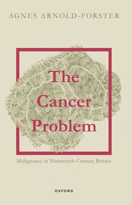 The Cancer Problem: Malignancy in Nineteenth-Century Britain - Arnold-Forster, Agnes