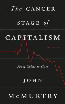 The Cancer Stage of Capitalism: From Crisis to Cure - McMurtry, John
