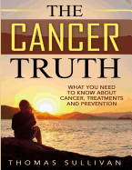 The Cancer Truth: What You Need to Know about Cancer, Treatments and Prevention