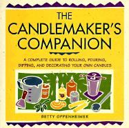 The Candlemaker's Companion: A Comprehensive Guide to Rolling, Pouring, Dipping, and Decorating Your Own Candles