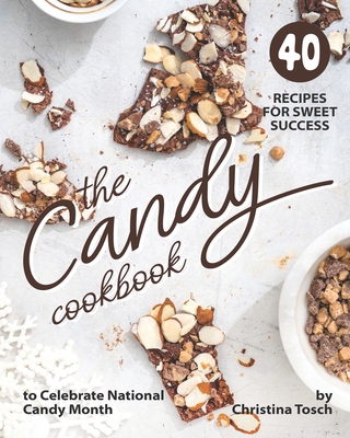 The Candy Cookbook: 40 Recipes for Sweet Success - to Celebrate National Candy Month - Tosch, Christina